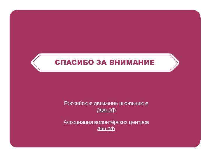 СПАСИБО ЗА ВНИМАНИЕ Российское движение школьников рдш. рф Ассоциация волонтёрских центров авц. рф 