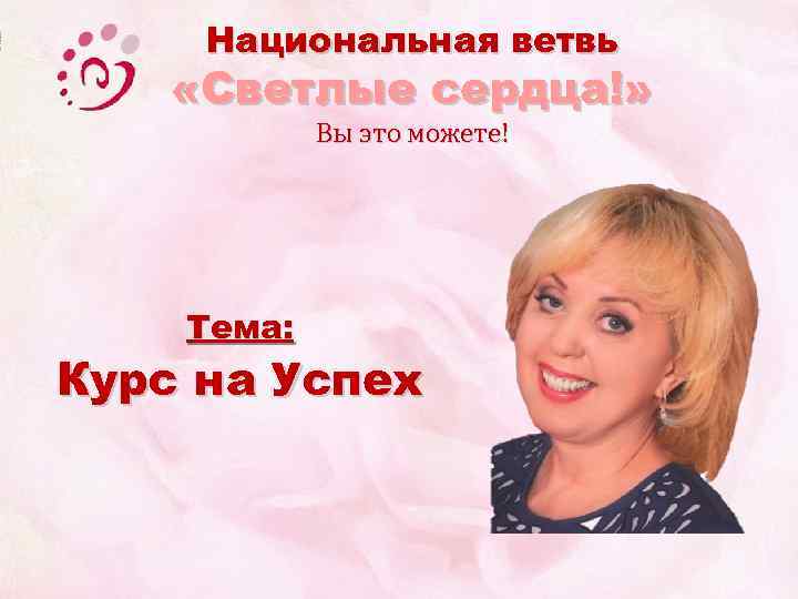 Национальная ветвь «Светлые сердца!» Вы это можете! Тема: Курс на Успех 