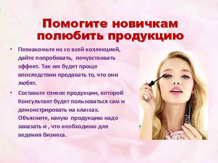 Помогите новичкам полюбить продукцию • Познакомьте их со всей коллекцией, дайте попробовать, почувствовать эффект.
