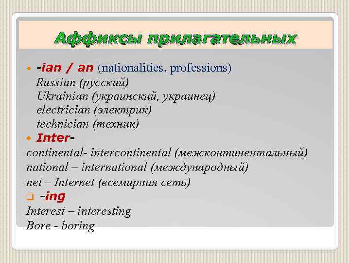 Аффиксы прилагательных -ian / an (nationalities, professions) Russian (русский) Ukrainian (украинский, украинец) electrician (электрик)