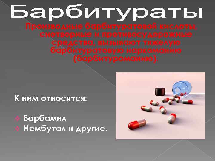 Производные барбитуратовой кислоты, снотворные и противосудорожные средства, вызывают тяжелую барбитуратовую наркоманию (барбитуроманию). К ним