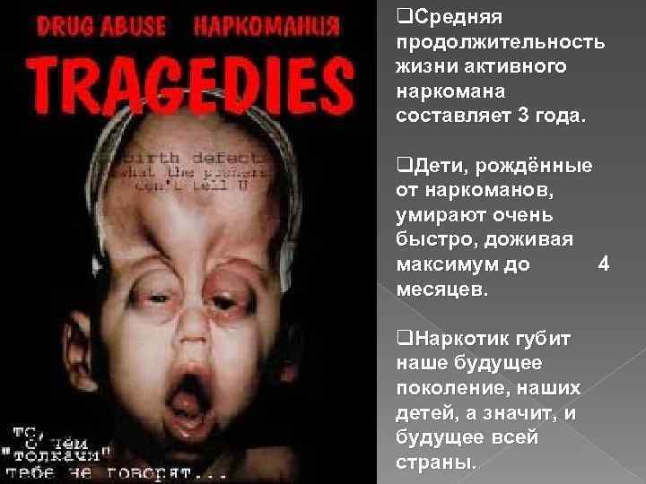 q. Средняя продолжительность жизни активного наркомана составляет 3 года. q. Дети, рождённые от наркоманов,