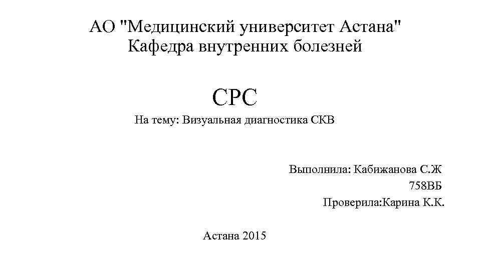 АО "Медицинский университет Астана" Кафедра внутренних болезней СРС На тему: Визуальная диагностика СКВ Выполнила: