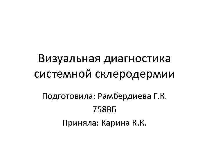 Визуальная диагностика системной склеродермии Подготовила: Рамбердиева Г. К. 758 ВБ Приняла: Карина К. К.