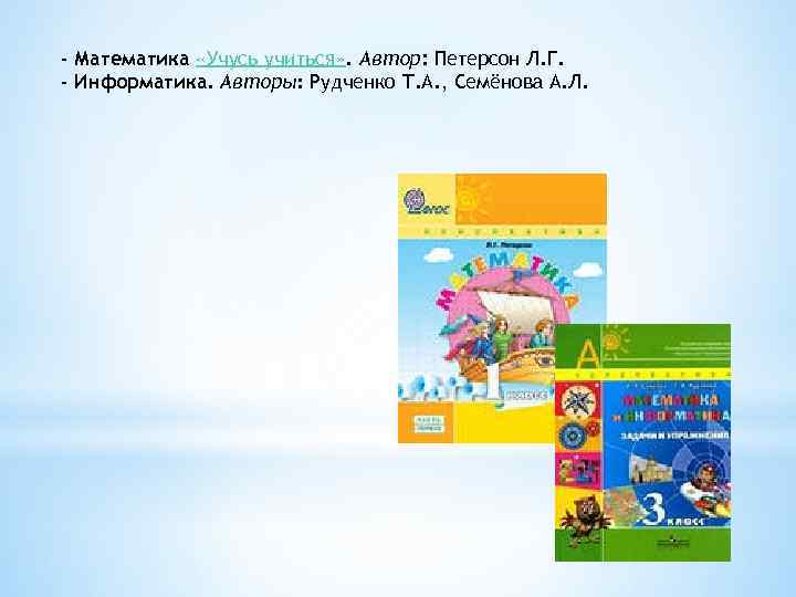 - Математика «Учусь учиться» . Автор: Петерсон Л. Г. - Информатика. Авторы: Рудченко Т.