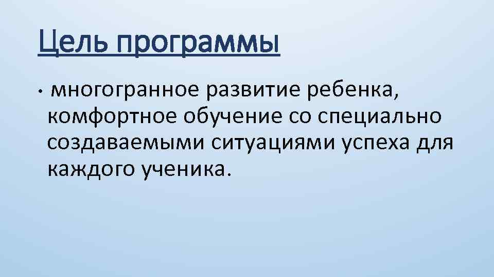 Цель программы • многогранное развитие ребенка, комфортное обучение со специально создаваемыми ситуациями успеха для