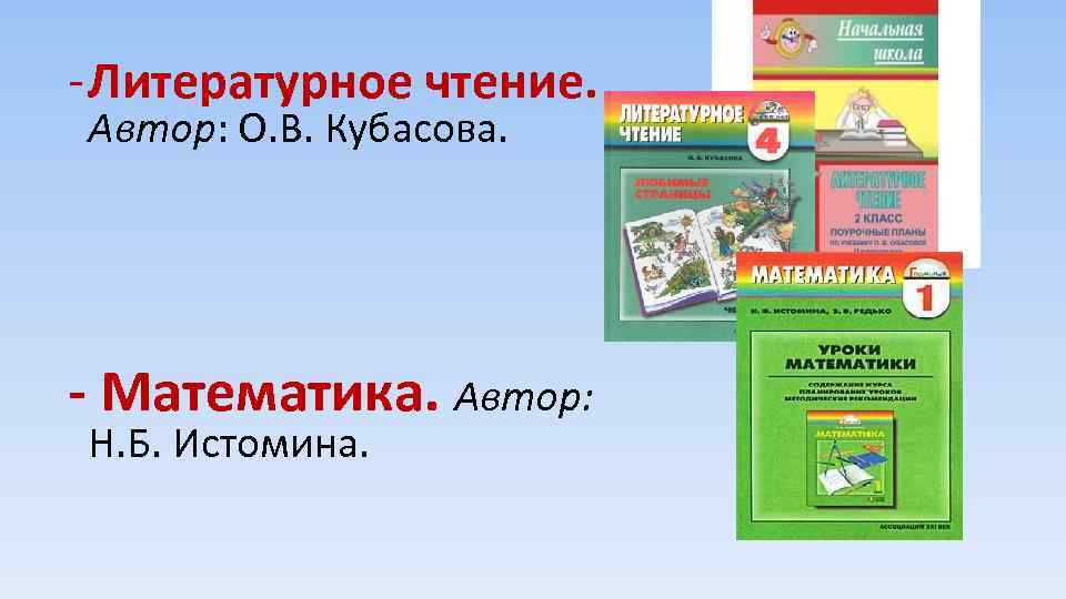 - Литературное чтение. Автор: О. В. Кубасова. - Математика. Автор: Н. Б. Истомина. 