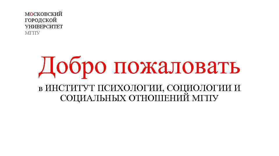 МОСКОВСКИЙ ГОРОДСКОЙ УНИВЕРСИТЕТ МГПУ Добро пожаловать в ИНСТИТУТ ПСИХОЛОГИИ, СОЦИОЛОГИИ И СОЦИАЛЬНЫХ ОТНОШЕНИЙ МГПУ