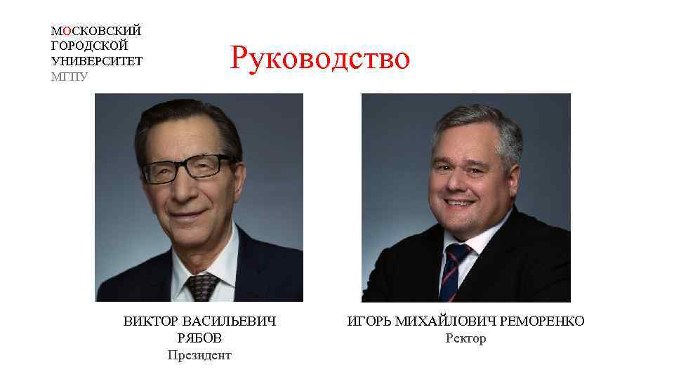 МОСКОВСКИЙ ГОРОДСКОЙ УНИВЕРСИТЕТ МГПУ Руководство ВИКТОР ВАСИЛЬЕВИЧ РЯБОВ Президент ИГОРЬ МИХАЙЛОВИЧ РЕМОРЕНКО Ректор 