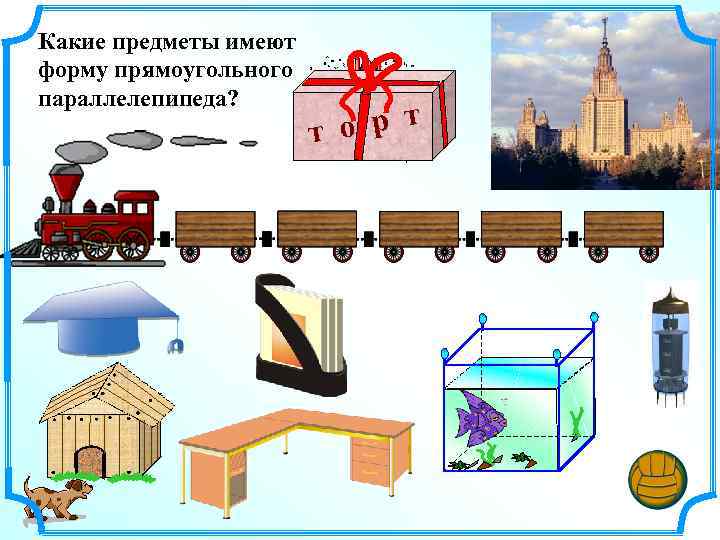 Какие предметы имеют форму прямоугольного параллелепипеда? о р т т 