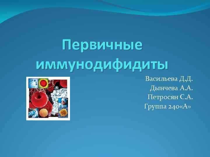 Первичные иммунодифидиты Васильева Д. Д. Дынчева А. А. Петросян С. А. Группа 240 «А»