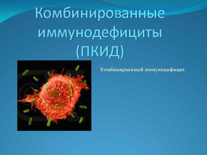 Комбинированные иммунодефициты (ПКИД) Комбинироанный иммуноцифицит 