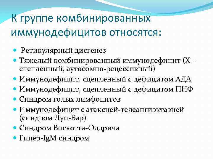 К группе комбинированных иммунодефицитов относятся: Ретикулярный дисгенез Тяжелый комбинированный иммунодефицит (Х – сцепленный, аутосомно-рецессивный)