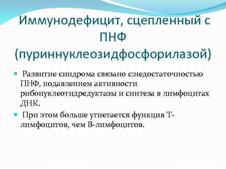  Иммунодефицит, сцепленный с ПНФ (пуриннуклеозидфосфорилазой) Развитие синдрома связано с: недостаточностью ПНФ, подавлением активности