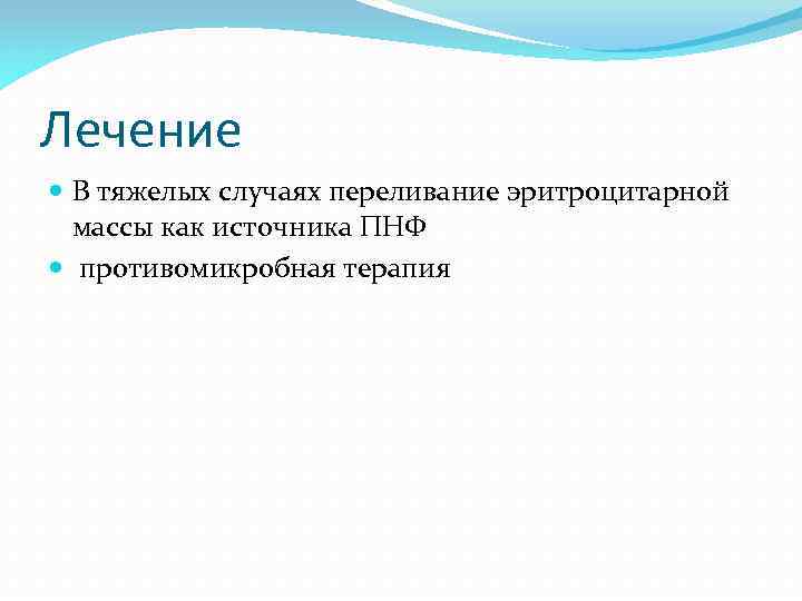 Лечение В тяжелых случаях переливание эритроцитарной массы как источника ПНФ противомикробная терапия 