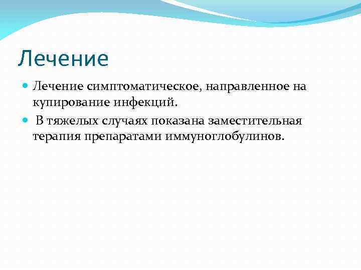 Лечение симптоматическое, направленное на купирование инфекций. В тяжелых случаях показана заместительная терапия препаратами иммуноглобулинов.