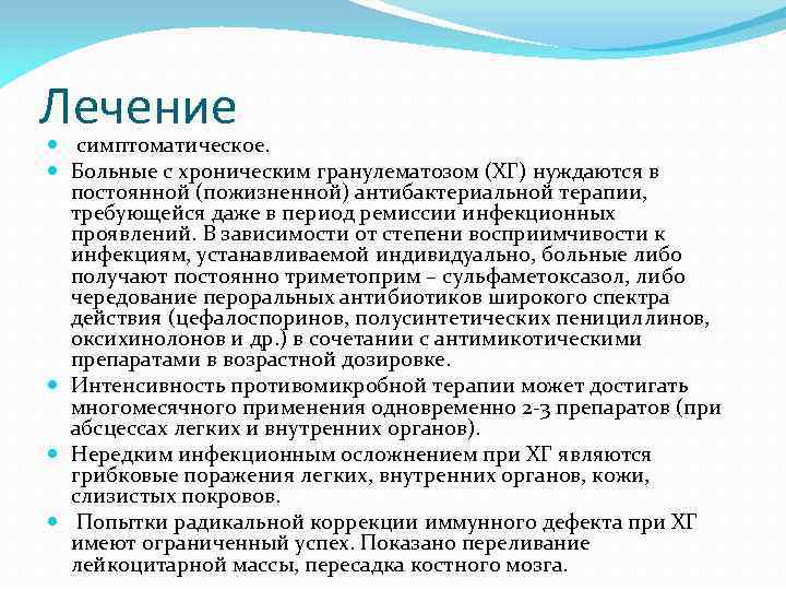 Лечение симптоматическое. Больные с хроническим гранулематозом (ХГ) нуждаются в постоянной (пожизненной) антибактериальной терапии, требующейся