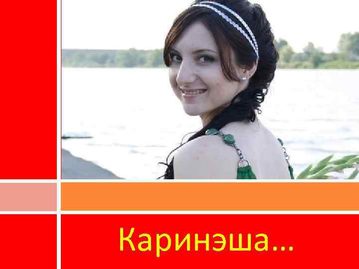 Каринэша… 