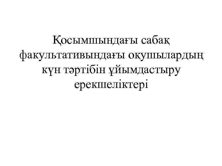 Қосымшындағы сабақ факультативындағы оқушылардың күн тәртібін ұйымдастыру ерекшеліктері 