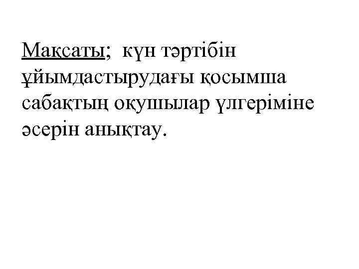 Мақсаты; күн тәртібін ұйымдастырудағы қосымша сабақтың оқушылар үлгеріміне әсерін анықтау. 