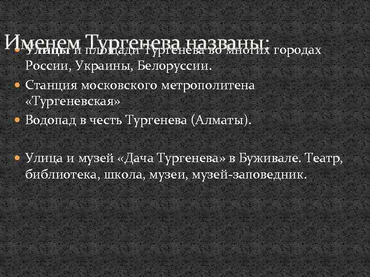 Именем Тургенева названы: Улицы и площади Тургенева во многих городах России, Украины, Белоруcсии. Станция