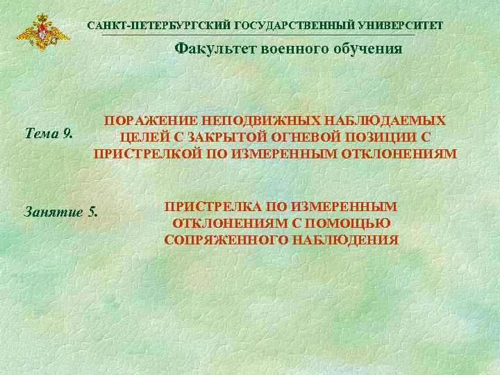 САНКТ-ПЕТЕРБУРГСКИЙ ГОСУДАРСТВЕННЫЙ УНИВЕРСИТЕТ Факультет военного обучения Тема 9. ПОРАЖЕНИЕ НЕПОДВИЖНЫХ НАБЛЮДАЕМЫХ ЦЕЛЕЙ С ЗАКРЫТОЙ