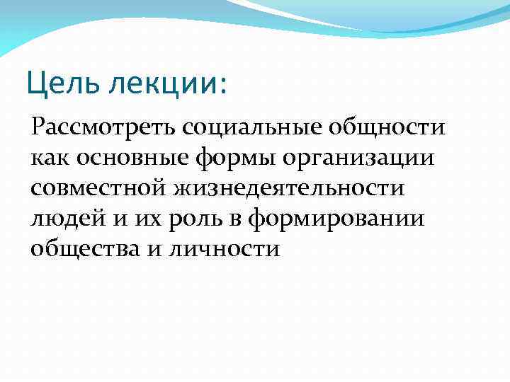 Цель лекции: Рассмотреть социальные общности как основные формы организации совместной жизнедеятельности людей и их