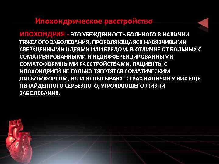 Ипохондрическое расстройство ИПОХОНДРИЯ - ЭТО УБЕЖДЕННОСТЬ БОЛЬНОГО В НАЛИЧИИ ТЯЖЕЛОГО ЗАБОЛЕВАНИЯ, ПРОЯВЛЯЮЩАЯСЯ НАВЯЗЧИВЫМИ СВЕРХЦЕННЫМИ