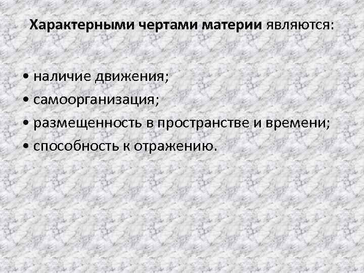 Характерными чертами материи являются: • наличие движения; • самоорганизация; • размещенность в пространстве и