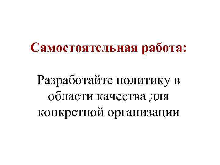 Самостоятельная работа: Разработайте политику в области качества для конкретной организации 