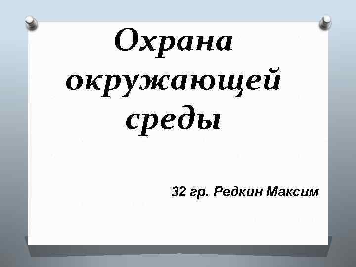 Охрана окружающей среды 32 гр. Редкин Максим 