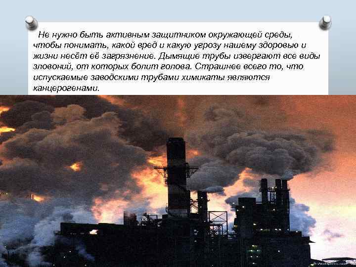 Не нужно быть активным защитником окружающей среды, чтобы понимать, какой вред и какую угрозу