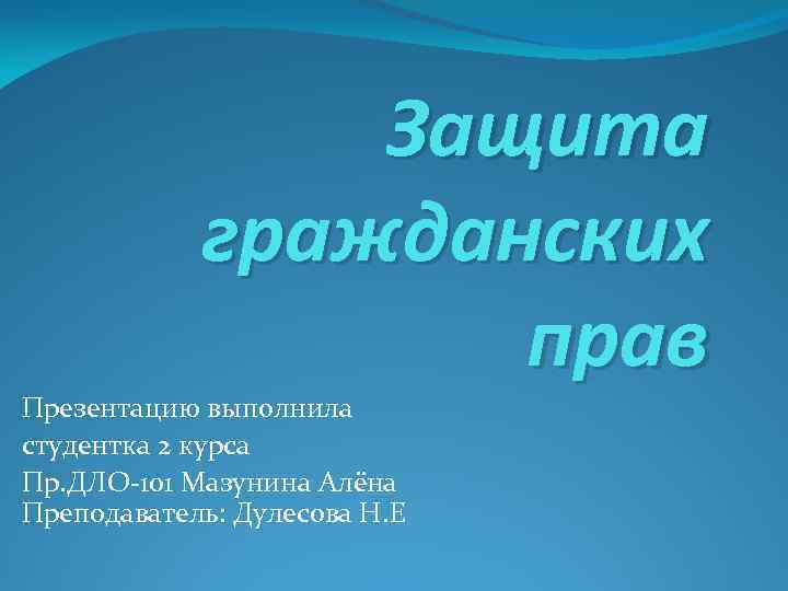 Защита гражданских прав Презентацию выполнила студентка 2 курса Пр. ДЛО-101 Мазунина Алёна Преподаватель: Дулесова