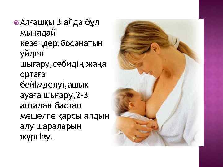  Алғашқы 3 айда бұл мынадай кезеңдер: босанатын уйден шығару, сәбидің жаңа ортаға бейімделуі,