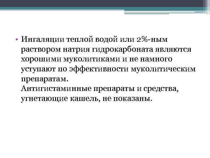  • Ингаляции теплой водой или 2%-ным раствором натрия гидрокарбоната являются хорошими муколитиками и