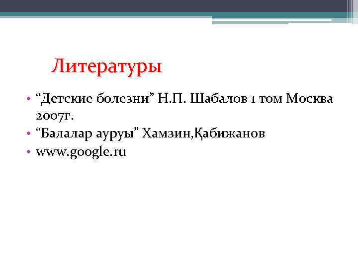  Литературы • “Детские болезни” Н. П. Шабалов 1 том Москва 2007 г. •