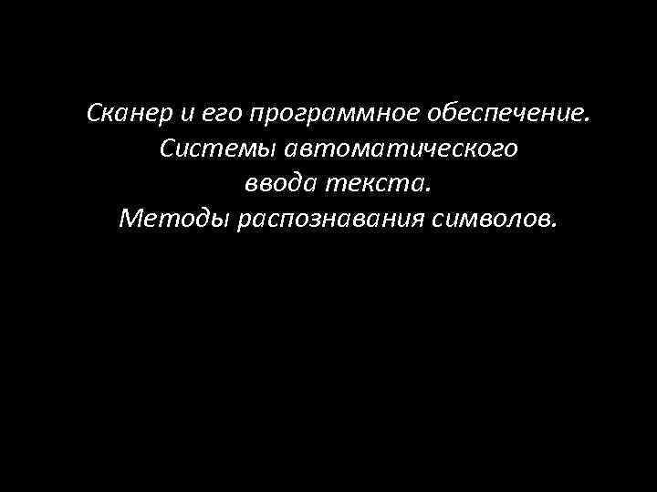 Сканер и его программное обеспечение. Системы автоматического ввода текста. Методы распознавания символов. 