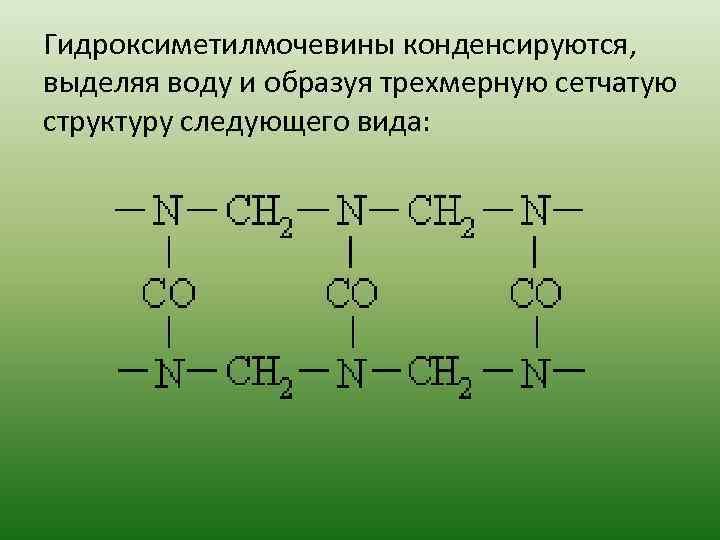 Гидроксиметилмочевины конденсируются, выделяя воду и образуя трехмерную сетчатую структуру следующего вида: 