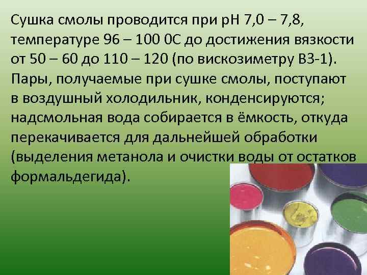 Сушка смолы проводится при р. Н 7, 0 – 7, 8, температуре 96 –