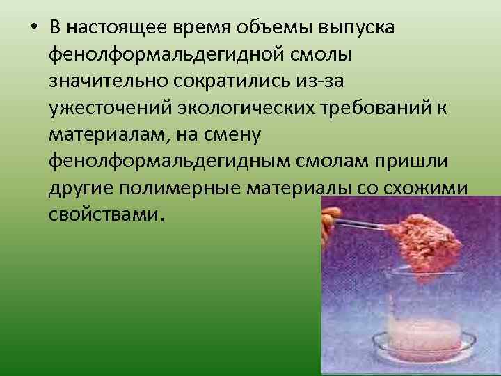  • В настоящее время объемы выпуска фенолформальдегидной смолы значительно сократились из-за ужесточений экологических