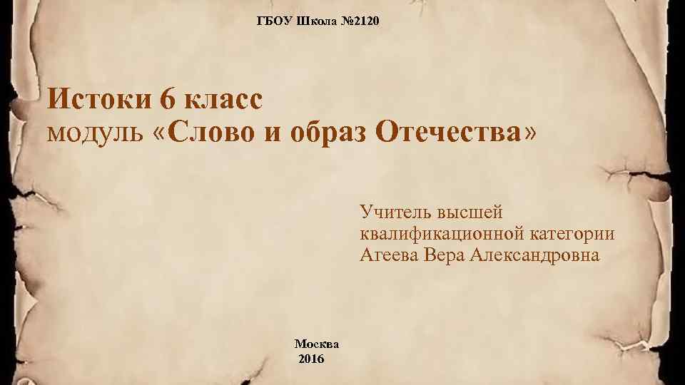 ГБОУ Школа № 2120 Истоки 6 класс модуль «Слово и образ Отечества» Учитель высшей