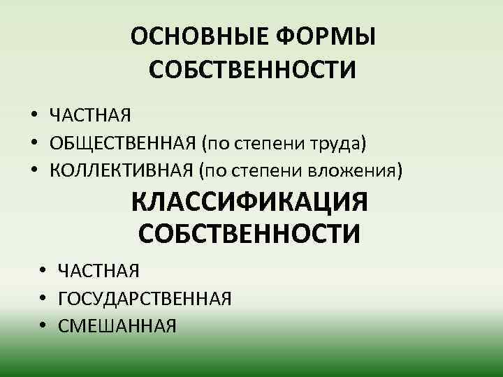 ОСНОВНЫЕ ФОРМЫ СОБСТВЕННОСТИ • ЧАСТНАЯ • ОБЩЕСТВЕННАЯ (по степени труда) • КОЛЛЕКТИВНАЯ (по степени