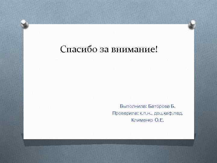 Спасибо за внимание! Выполнила: Баторова Б. Проверила: к. п. н. , доц. каф. пед.