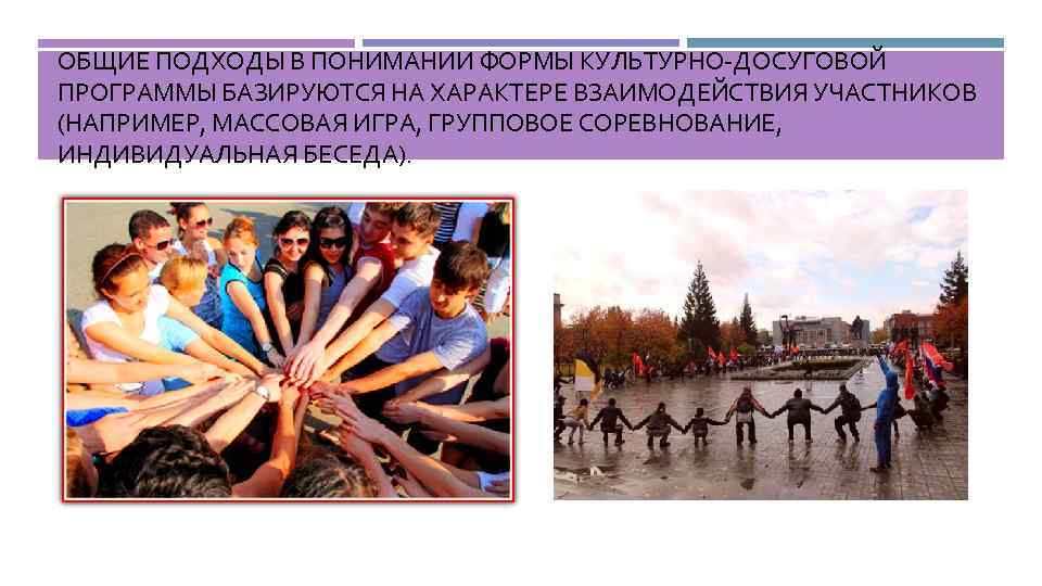 ОБЩИЕ ПОДХОДЫ В ПОНИМАНИИ ФОРМЫ КУЛЬТУРНО-ДОСУГОВОЙ ПРОГРАММЫ БАЗИРУЮТСЯ НА ХАРАКТЕРЕ ВЗАИМОДЕЙСТВИЯ УЧАСТНИКОВ (НАПРИМЕР, МАССОВАЯ