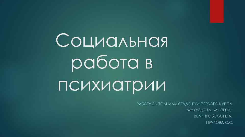 Социальная работа в психиатрии РАБОТУ ВЫПОЛНИЛИ СТУДЕНТКИ ПЕРВОГО КУРСА ФАКУЛЬТЕТА “МСРИТД” ВЕЛИЧКОВСКАЯ В. А.