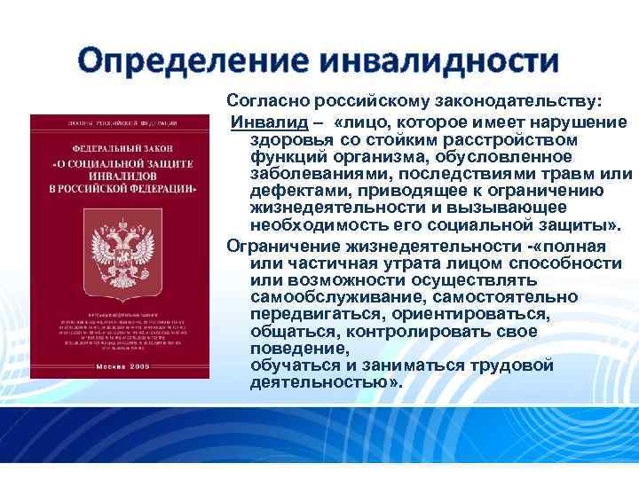 Определение инвалидности Согласно российскому законодательству: Инвалид – «лицо, которое имеет нарушение здоровья со стойким