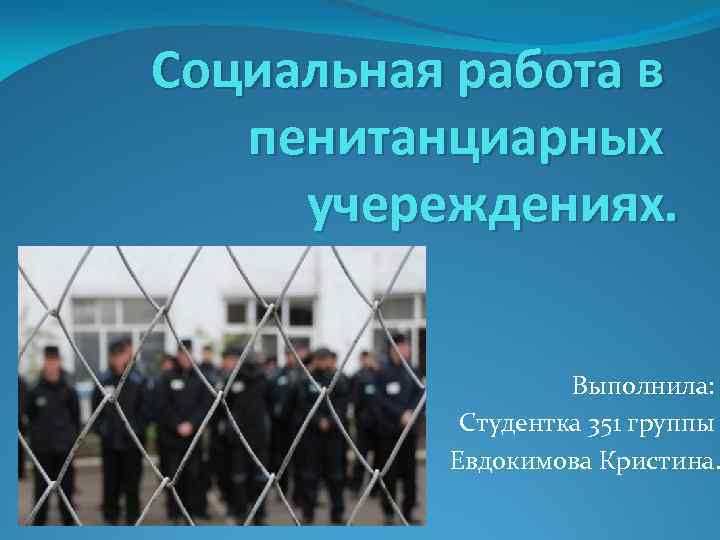 Социальная работа в пенитанциарных учереждениях. Выполнила: Студентка 351 группы Евдокимова Кристина. 