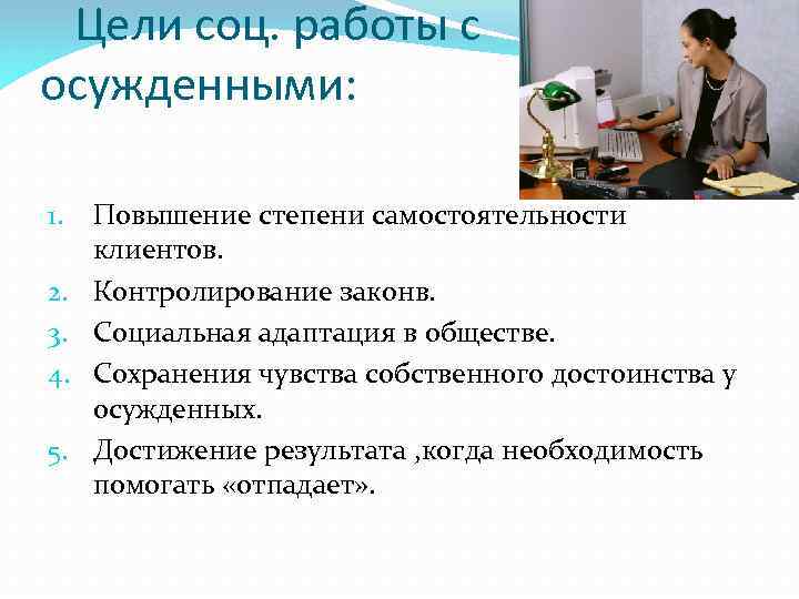 Цели соц. работы с осужденными: 1. 2. 3. 4. 5. Повышение степени самостоятельности клиентов.