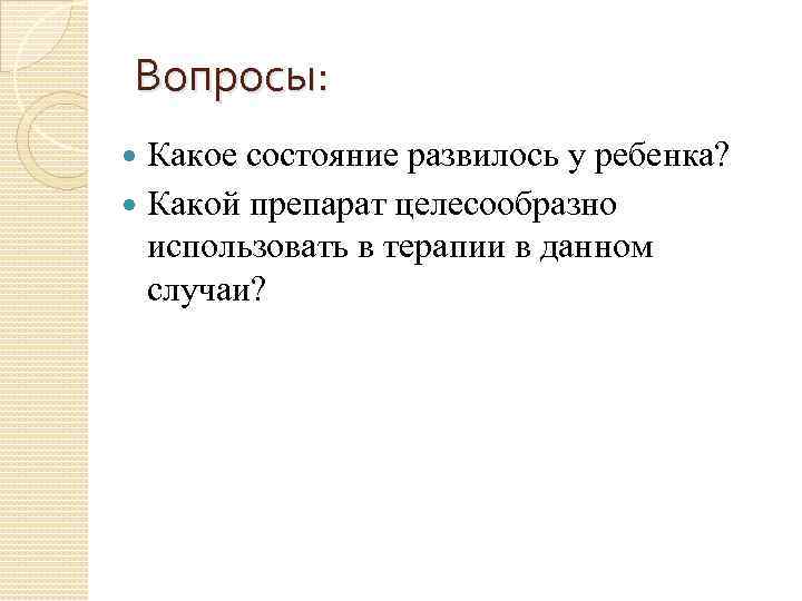 Вопросы: Какое состояние развилось у ребенка? Какой препарат целесообразно использовать в терапии в данном