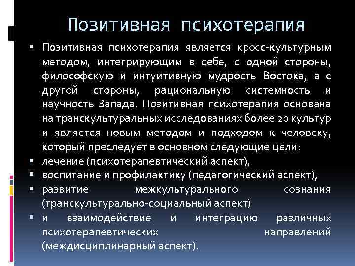 Позитивная психотерапия является кросс-культурным методом, интегрирующим в себе, с одной стороны, философскую и интуитивную